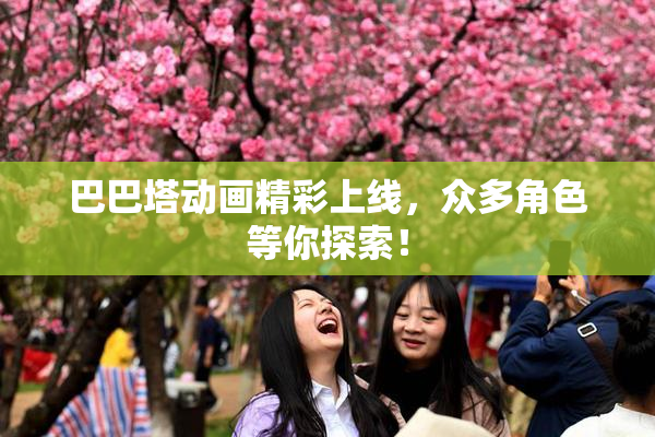 巴巴塔动画精彩上线，众多角色等你探索！