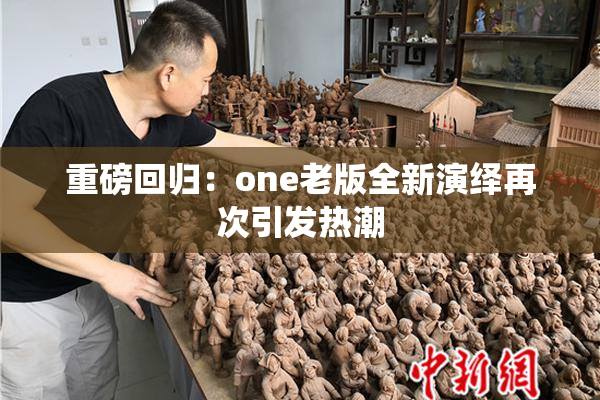 重磅回归：one老版全新演绎再次引发热潮