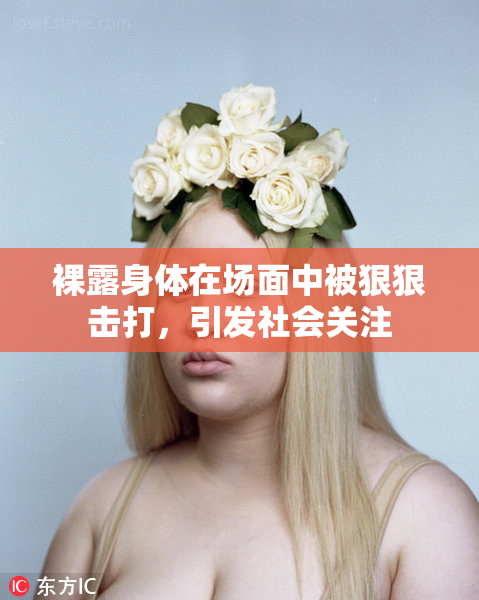 裸露身体在场面中被狠狠击打，引发社会关注
