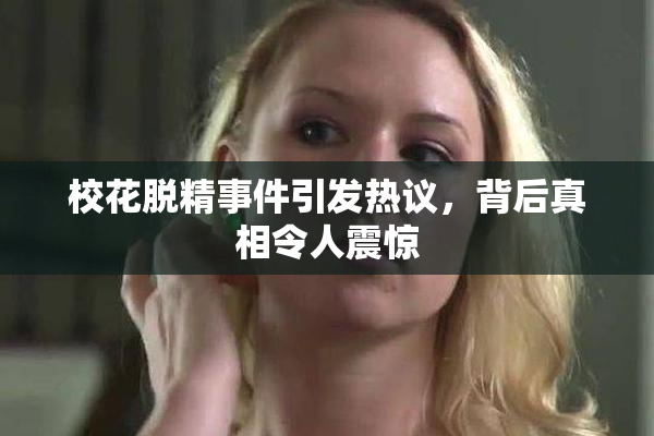 校花脱精事件引发热议，背后真相令人震惊