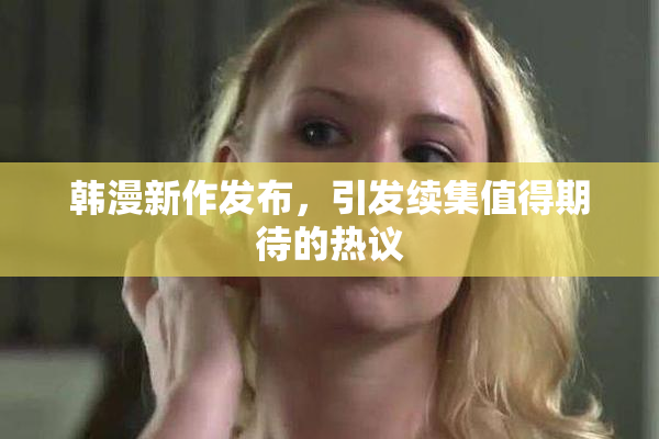 韩漫新作发布，引发续集值得期待的热议