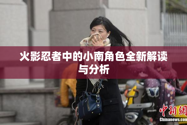 火影忍者中的小南角色全新解读与分析