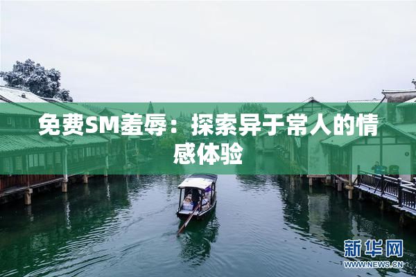 免费SM羞辱：探索异于常人的情感体验