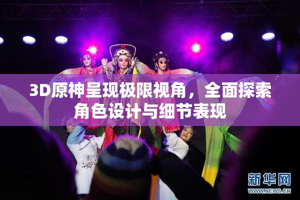 3D原神呈现极限视角，全面探索角色设计与细节表现