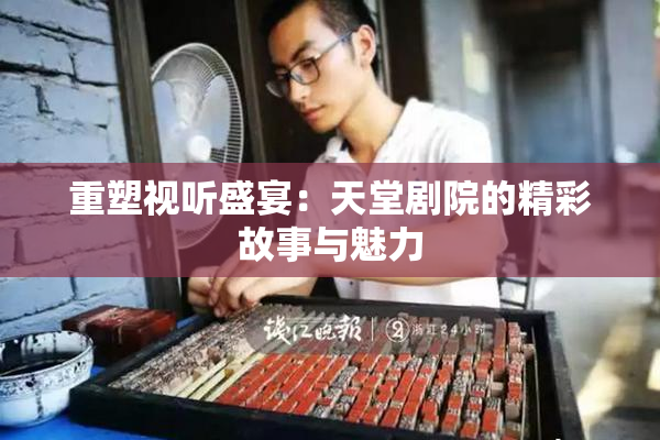重塑视听盛宴：天堂剧院的精彩故事与魅力