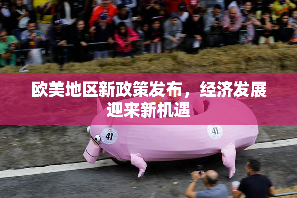 欧美地区新政策发布，经济发展迎来新机遇