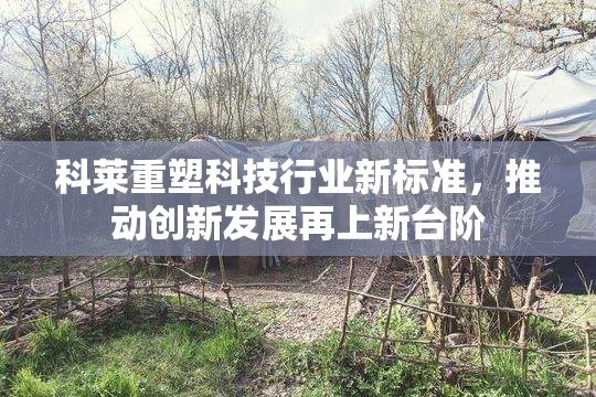 科莱重塑科技行业新标准，推动创新发展再上新台阶