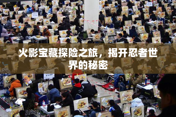 火影宝藏探险之旅，揭开忍者世界的秘密