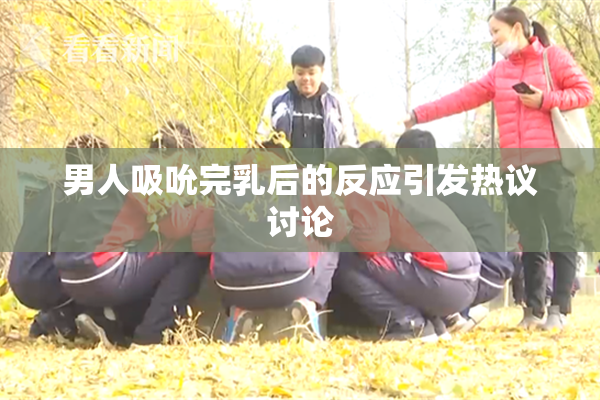 男人吸吮完乳后的反应引发热议讨论