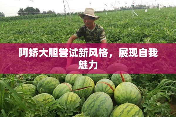 阿娇大胆尝试新风格，展现自我魅力