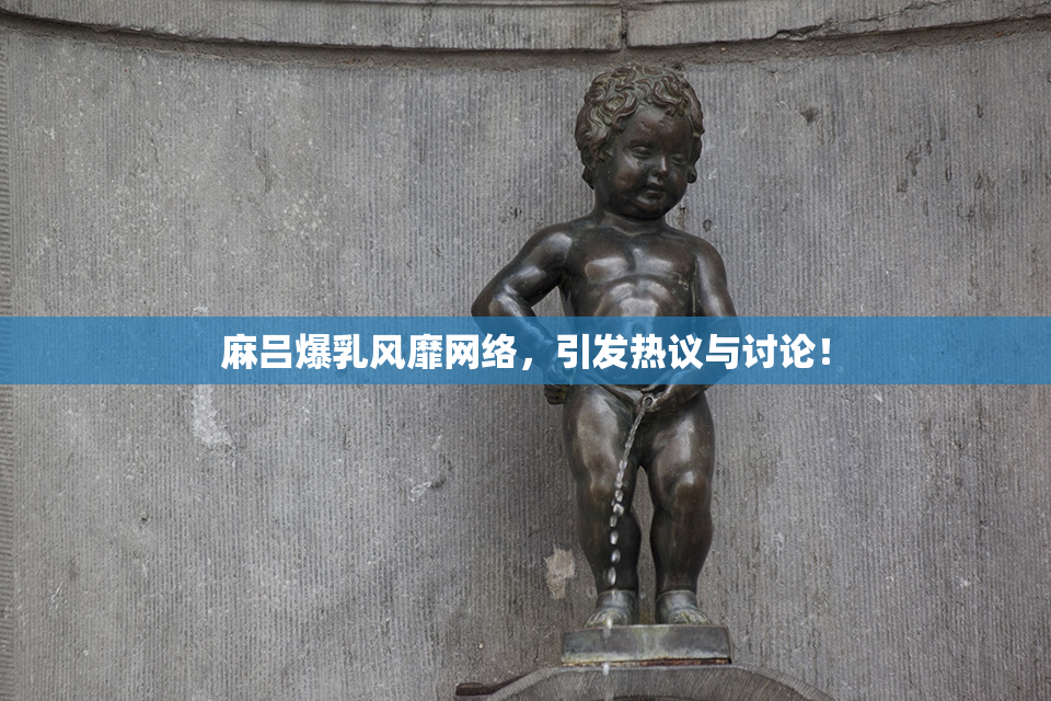 麻吕爆乳风靡网络，引发热议与讨论！