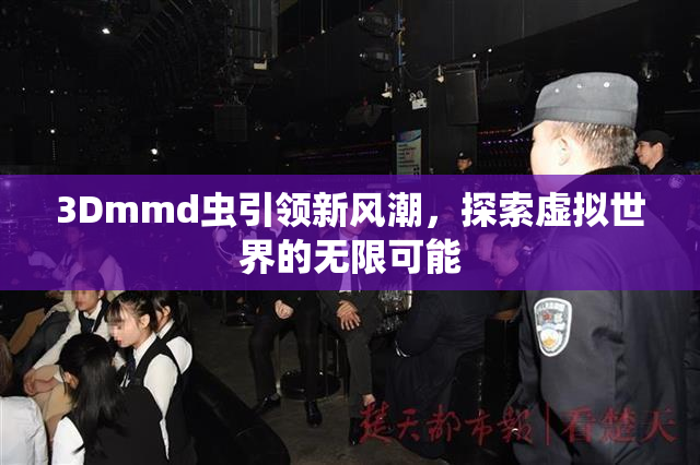 3Dmmd虫引领新风潮，探索虚拟世界的无限可能