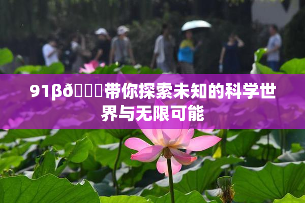 91β🍆带你探索未知的科学世界与无限可能
