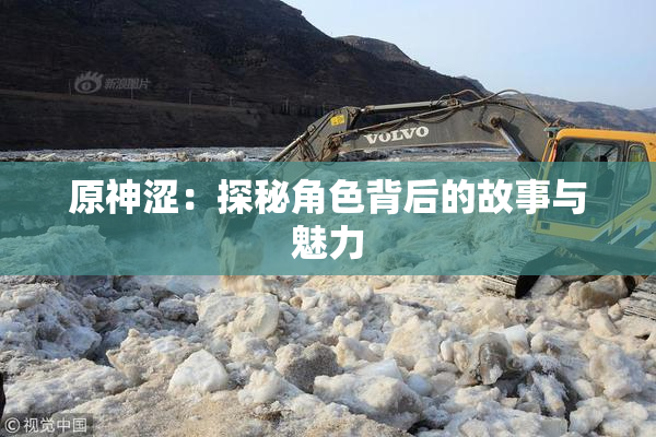 原神涩：探秘角色背后的故事与魅力