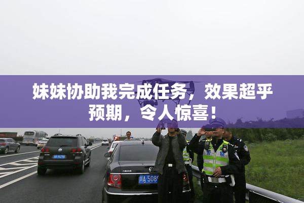 妹妹协助我完成任务，效果超乎预期，令人惊喜！