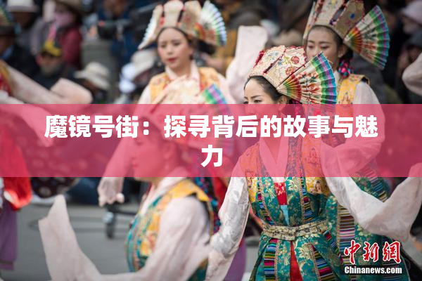 魔镜号街：探寻背后的故事与魅力