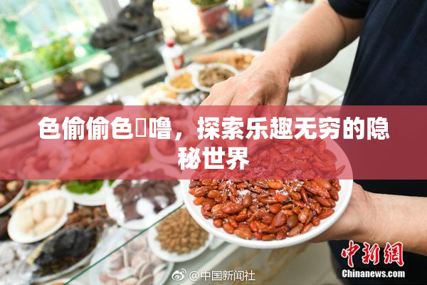 色偷偷色嚕噜，探索乐趣无穷的隐秘世界