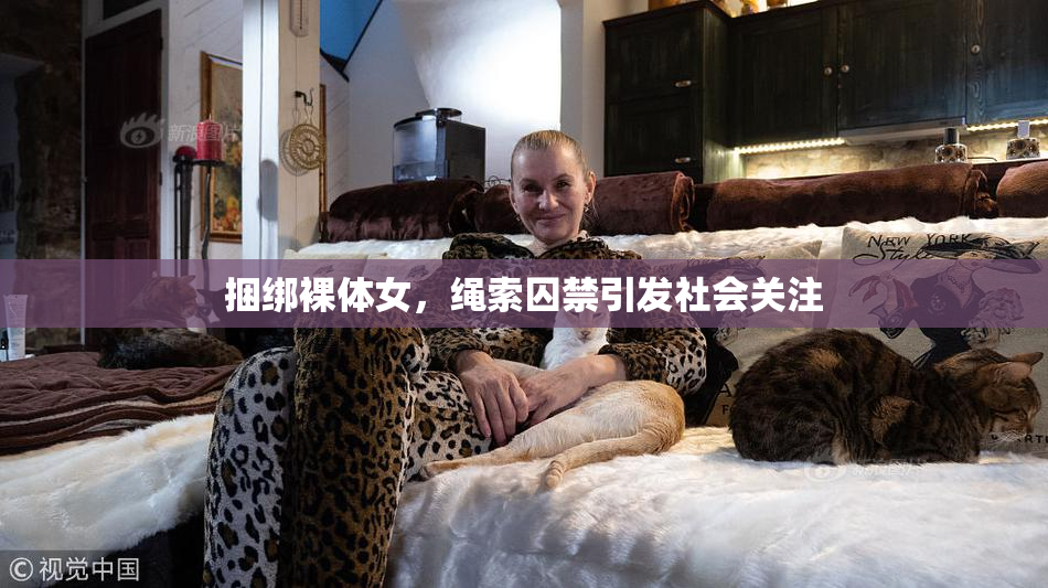 捆绑裸体女，绳索囚禁引发社会关注