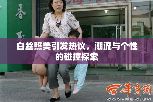 白丝照美引发热议，潮流与个性的碰撞探索