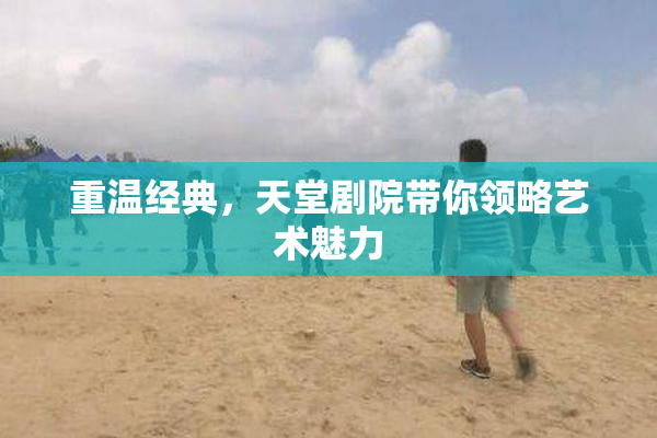 重温经典，天堂剧院带你领略艺术魅力