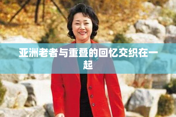 亚洲老者与重叠的回忆交织在一起