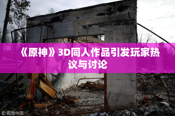 《原神》3D同人作品引发玩家热议与讨论