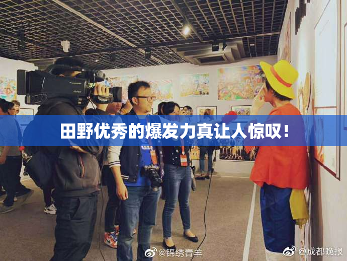 田野优秀的爆发力真让人惊叹！