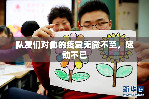 队友们对他的疼爱无微不至，感动不已