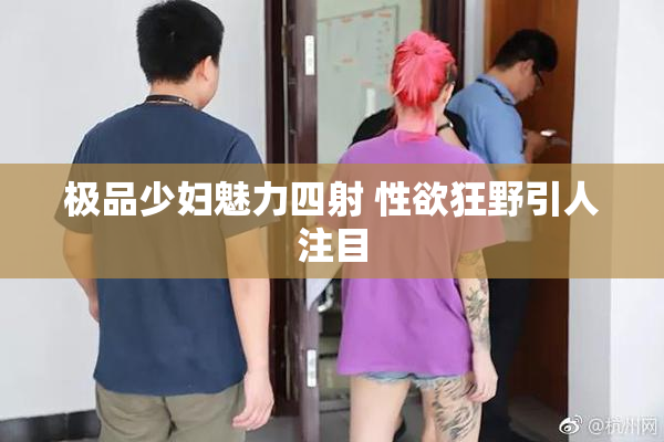 极品少妇魅力四射 性欲狂野引人注目