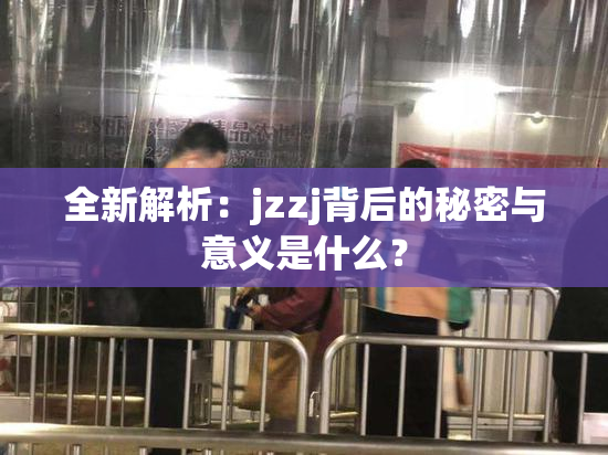 全新解析：jzzj背后的秘密与意义是什么？