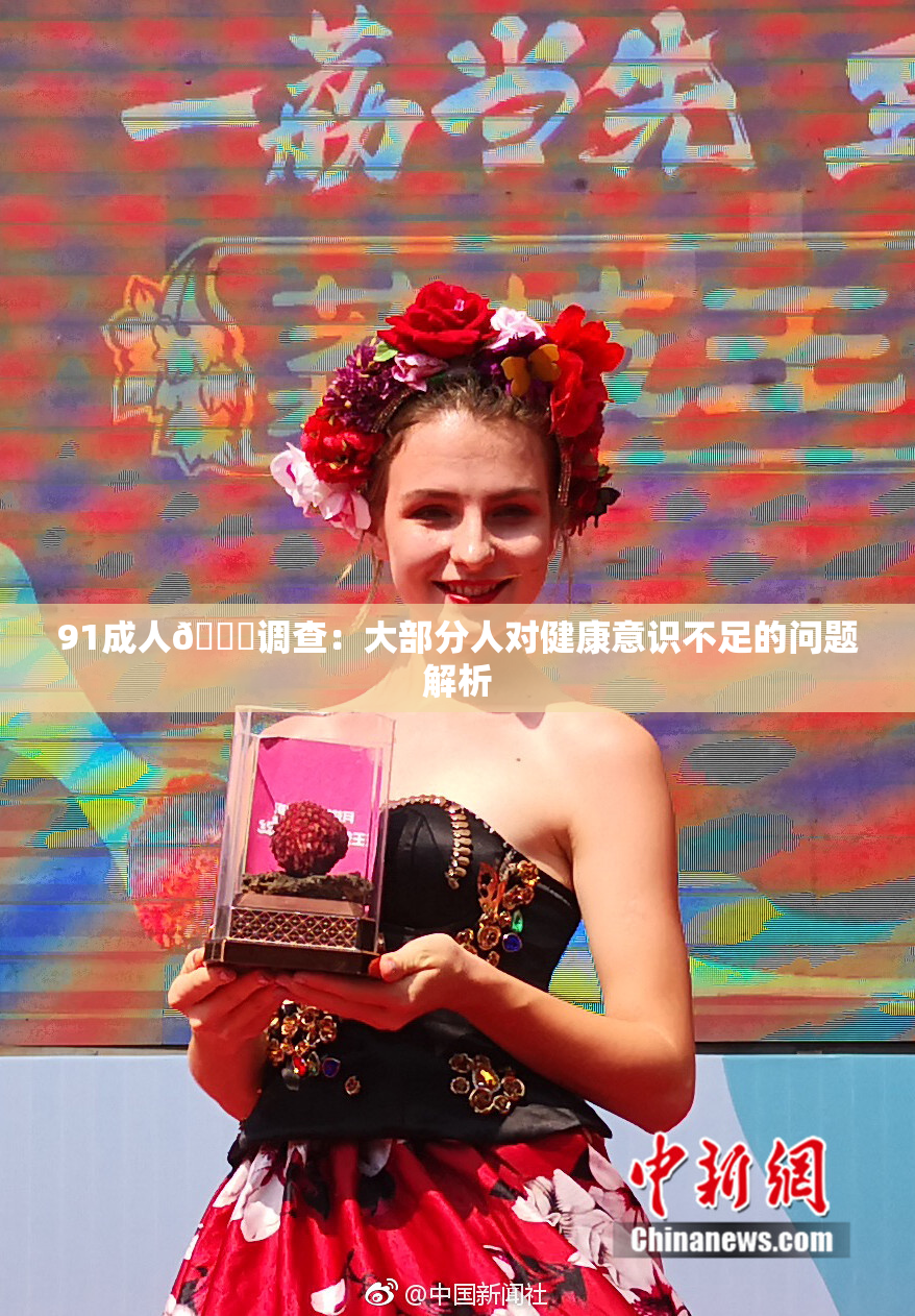 91成人🔞调查：大部分人对健康意识不足的问题解析