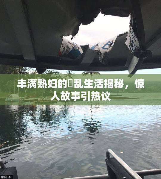 丰满熟妇的婬乱生活揭秘，惊人故事引热议