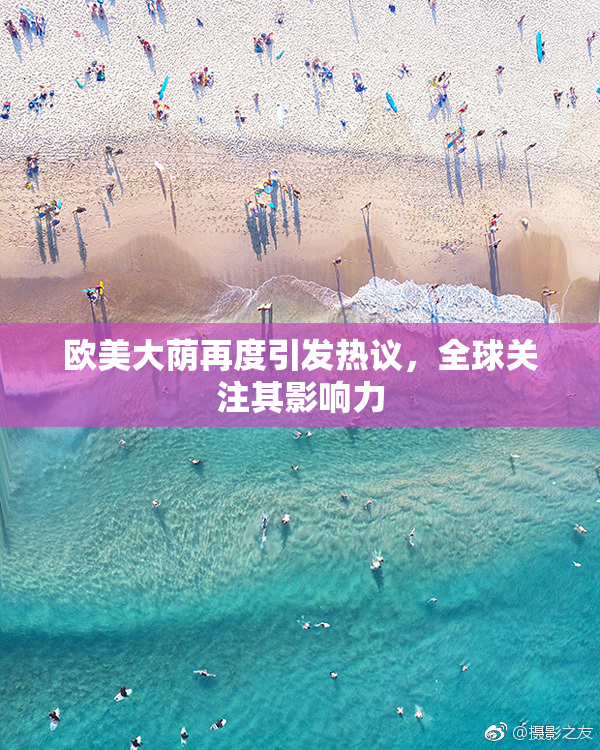 欧美大荫再度引发热议，全球关注其影响力