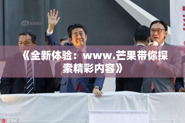 《全新体验：www.芒果带你探索精彩内容》
