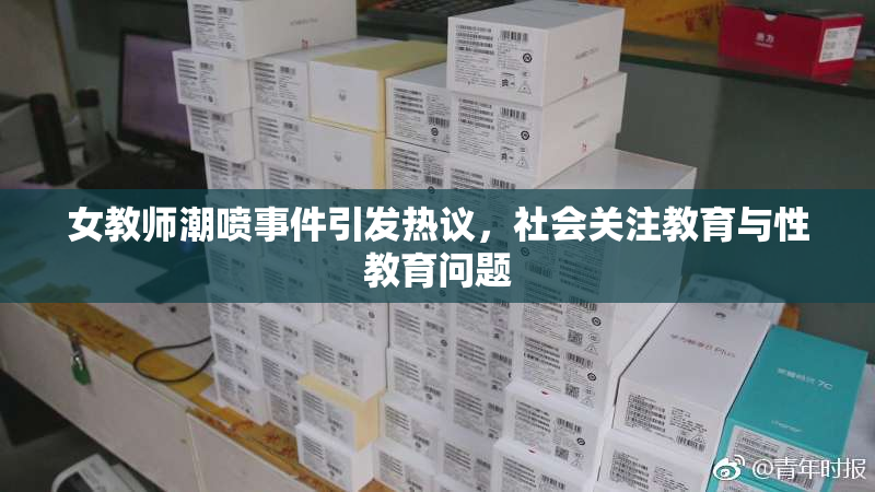 女教师潮喷事件引发热议，社会关注教育与性教育问题