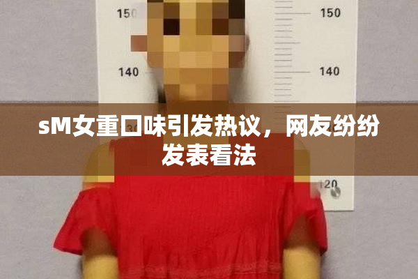sM女重囗味引发热议，网友纷纷发表看法