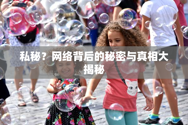 私秘？网络背后的秘密与真相大揭秘