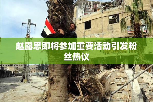 赵露思即将参加重要活动引发粉丝热议