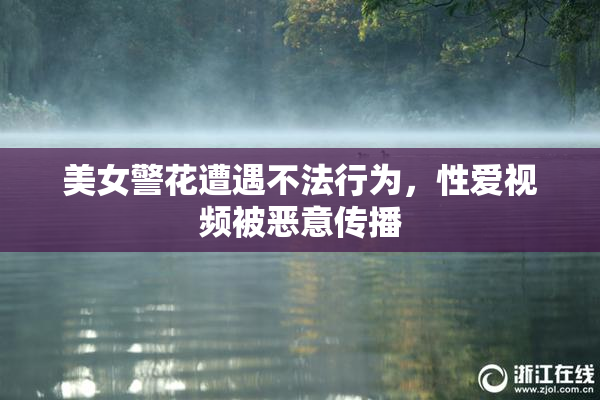 美女警花遭遇不法行为，性爱视频被恶意传播