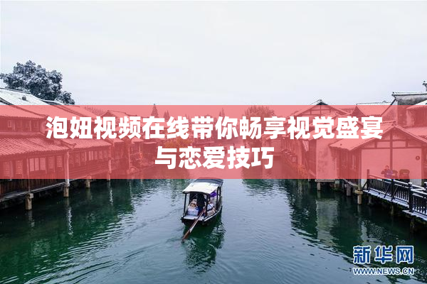 泡妞视频在线带你畅享视觉盛宴与恋爱技巧
