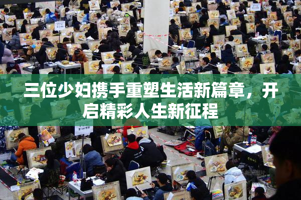 三位少妇携手重塑生活新篇章，开启精彩人生新征程