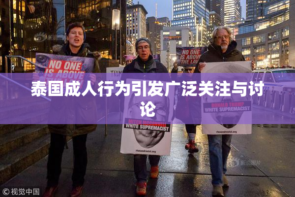 泰国成人行为引发广泛关注与讨论