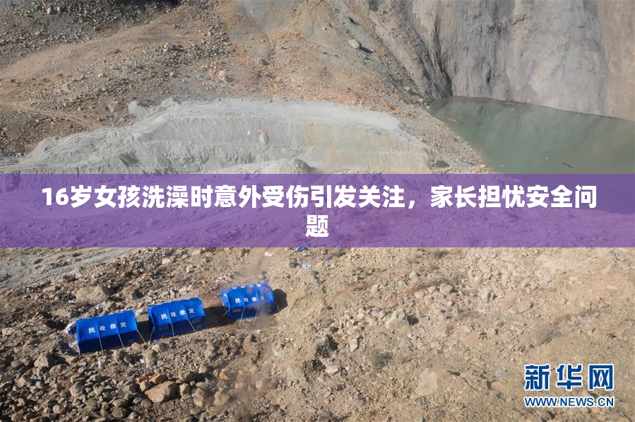 16岁女孩洗澡时意外受伤引发关注，家长担忧安全问题