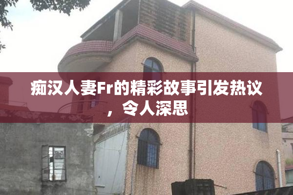 痴汉人妻Fr的精彩故事引发热议，令人深思