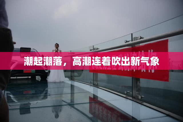 潮起潮落，高潮连着吹出新气象