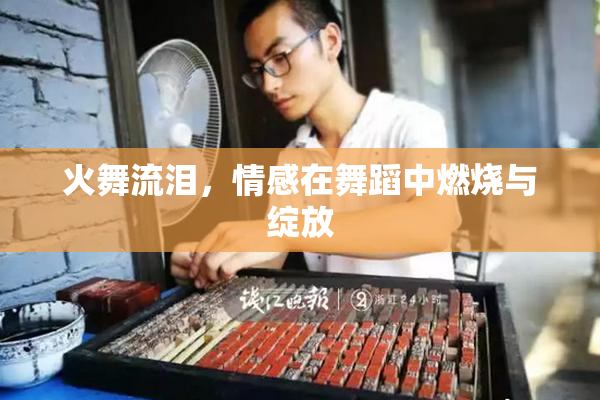 火舞流泪，情感在舞蹈中燃烧与绽放