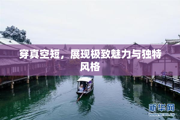 穿真空短，展现极致魅力与独特风格