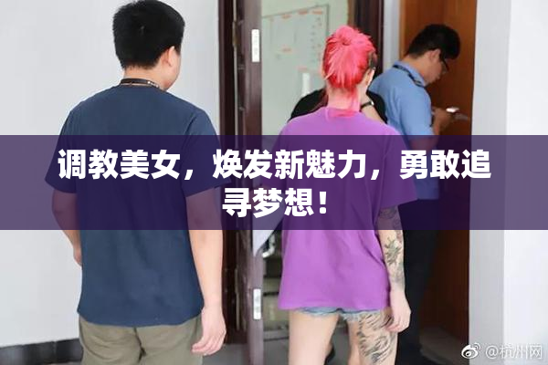 调教美女，焕发新魅力，勇敢追寻梦想！