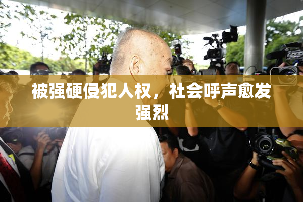 被强硬侵犯人权，社会呼声愈发强烈