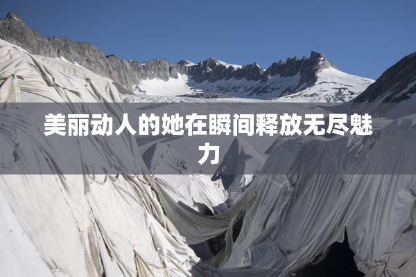 美丽动人的她在瞬间释放无尽魅力